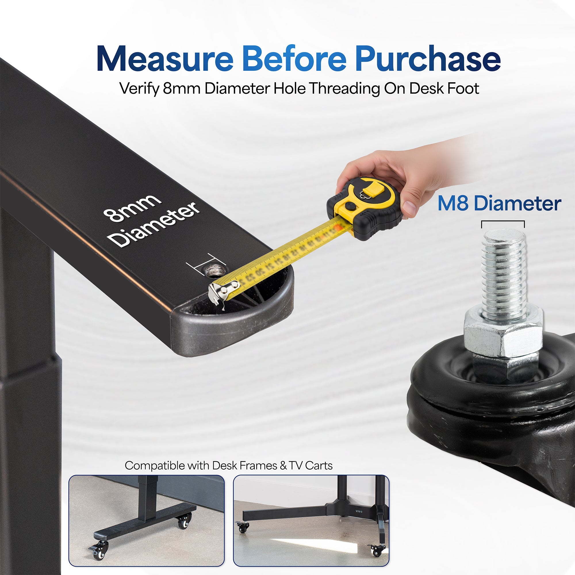 Caster wheels fit 8mm diameter hole threading on desk foot.